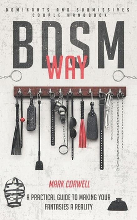 BDSM WAY - Dominants and Submissives couple handbook: A practical guide to making your fantasies a by Corwell, Mark