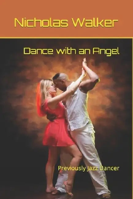 Dance with an Angel: Previously Jazz Dancer by Nicholas Walker