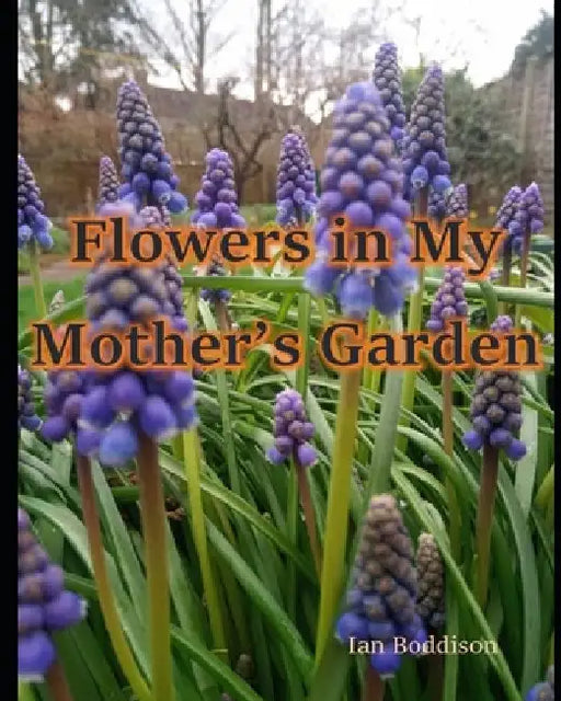 Flowers in My Mother's Garden: A pictorial tribute to a remarkable lady by Ian Boddison