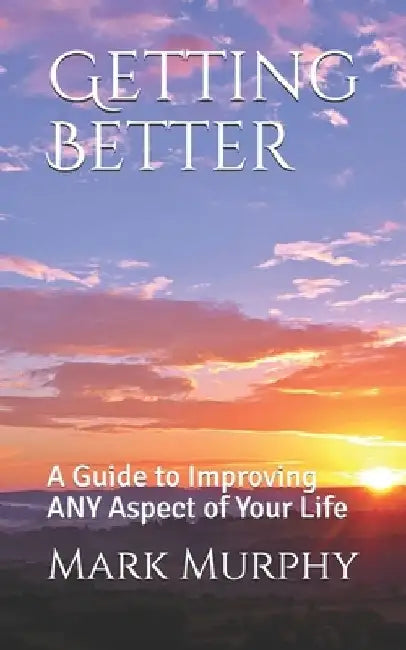 Getting Better: A Guide to Improving ANY Aspect of Your Life by Mark Murphy