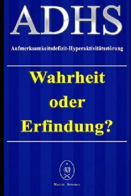ADHS - Aufmerksamkeitsdefizit-Hyperaktivitätsstörung. Wahrheit oder Erfindung? by Marcus Deminco