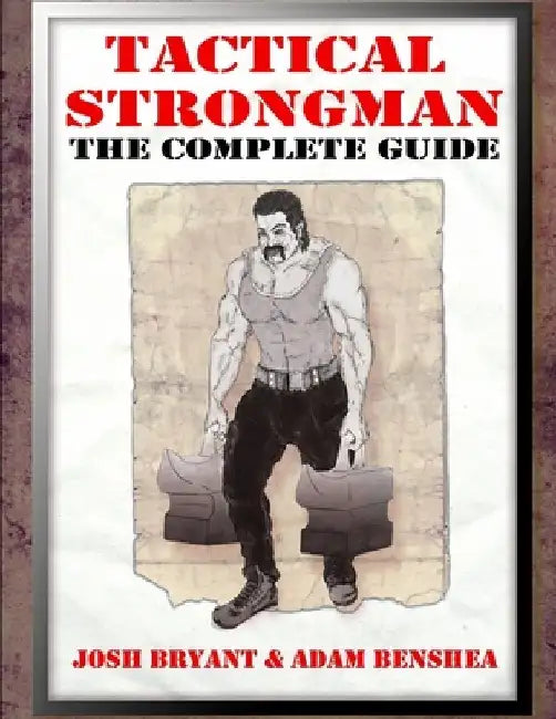 Tactical Strongman: The Complete Guide by Adam Benshea