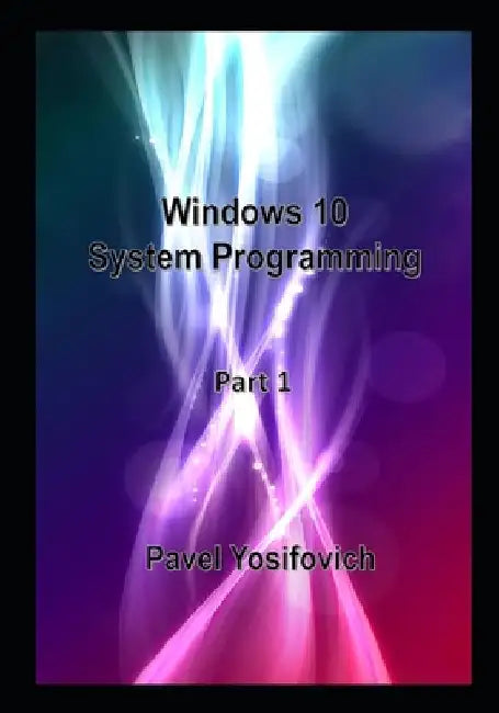Windows 10 System Programming, Part 1 by Pavel Yosifovich