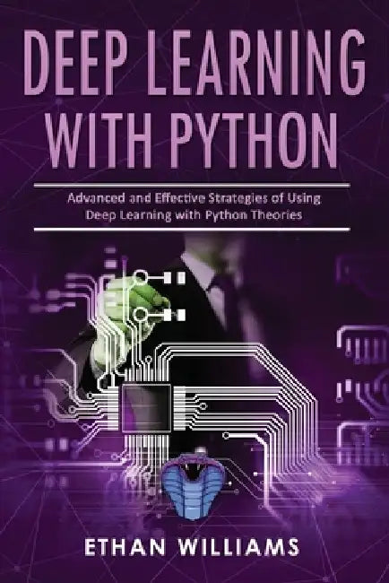 Deep Learning With Python: Advanced and Effective Strategies of Using Deep Learning with Python Theories by Ethan Williams