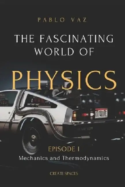 The fascinating world of Physics: Episode I: Mechanics and Thermodynamics by Pablo Vaz