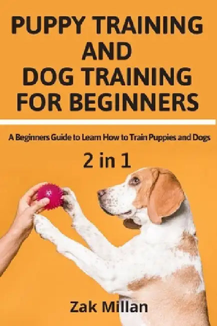 Puppy Training and Dog Training for Beginners: A Beginners Guide to Learn How to Train Puppies and Dogs by Zak Millan
