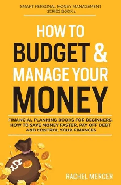 How to Budget & Manage Your Money: Financial Planning Book for Beginners. How to Save Money Faster, Pay Off Debt and Control Your Finances by Rachel Mercer