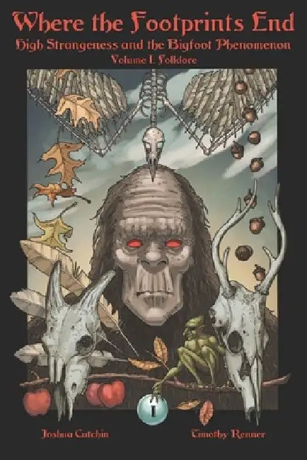 Where the Footprints End: High Strangeness and the Bigfoot Phenomenon, Volume I: Folklore by Timothy Renner