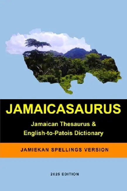 Jamaicasaurus: The Jamaican Thesaurus and English-to-Patois Dictionary - Jamiekan Spellings Version by Joseph Farquharson, Byron Jones, Anton Wilson-Shim