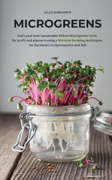 Microgreens: Start Your Own Sustainable Microgreen Farm for Profit and Pleasure Using Vertical Farming Techniques for Gardeners in Hydroponics and Soi by Millie Marguerite
