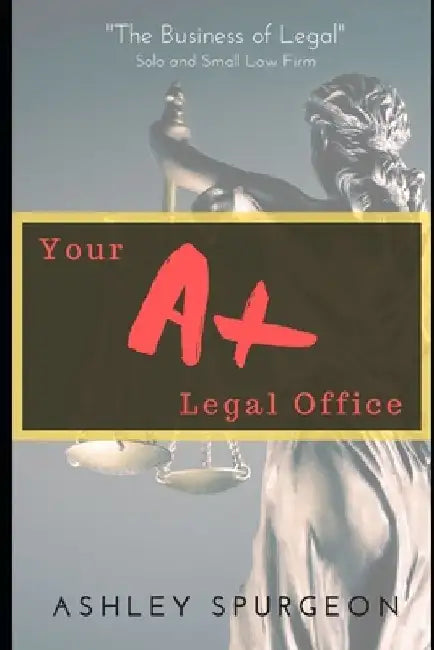 The A+ Legal Office: The Business of Legal by Ashley J. Spurgeon