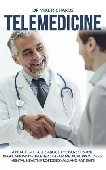 Telemedicine: A Practical Guide About the Benefits and Regulations of Telehealth for Medical Providers, Mental Health Professionals and Patients by Mike Richards