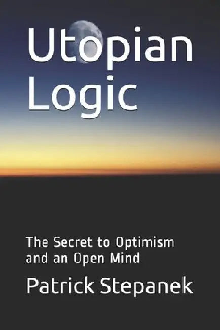 Utopian Logic: The Secret to Optimism and an Open Mind by Patrick Stepanek