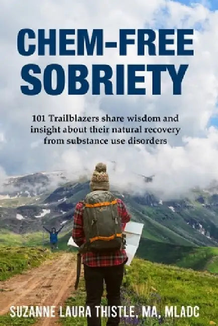 Chem-Free Sobriety: 101 Trailblazers share wisdom and insight about their natural recovery from substance use disorders by Suzanne Laura Thistle