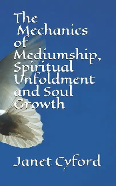 The Mechanics of Mediumship, Spiritual Unfoldment and Soul Growth by Janet Irene Cyford