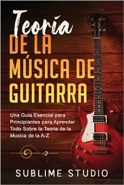 Teoría de la Música de Guitarra: Una Guia Esencial Para Principiantes Para Aprender Todo Sobre La Teoria de la Musica de la A-Z by Studio, Sublime