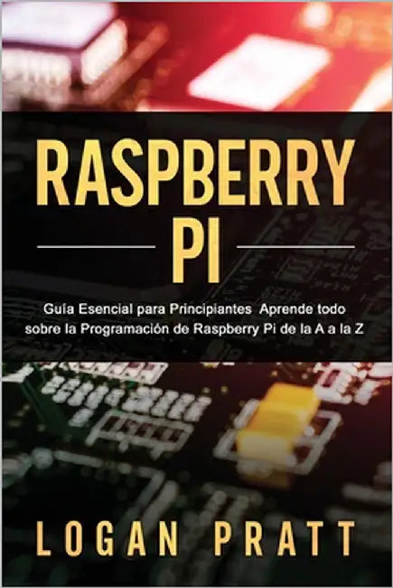 Raspberry Pi: Guía esencial para principiantes aprende todo sobre la programación de Raspberry Pi de la A a la Z by Pratt, Logan