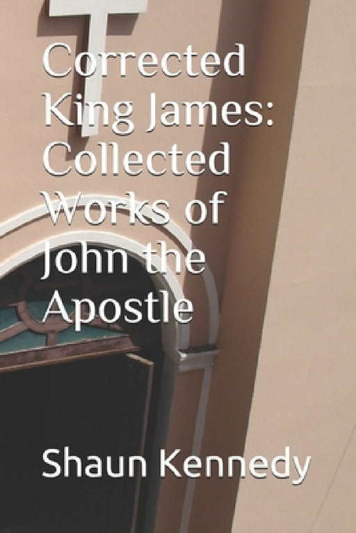 Corrected King James: Collected Works of John the Apostle by Shaun C. Kennedy