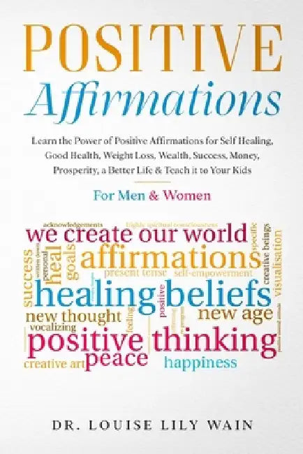 Positive Affirmations: Learn the Power of Positive Affirmations for Self Healing, Good Health, Weight Loss, Wealth, Success, Money, Prosperit by Louise Lily Wain