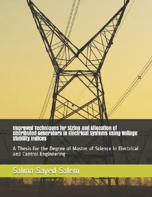 Improved Techniques for Sizing and Allocation of Distributed Generators in Electrical Systems Using Voltage Stability Indices: A Thesis for the Degree by Salma Sayed Salem