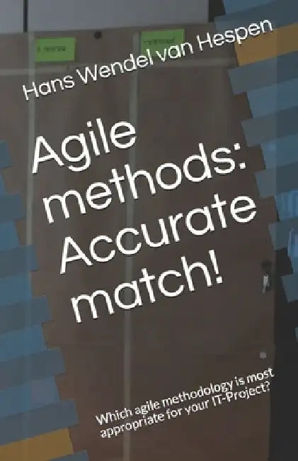 Agile methods: Accurate match!: Which agile methodology is most appropriate for your IT-Project? by Hans Wendel Van Hespen