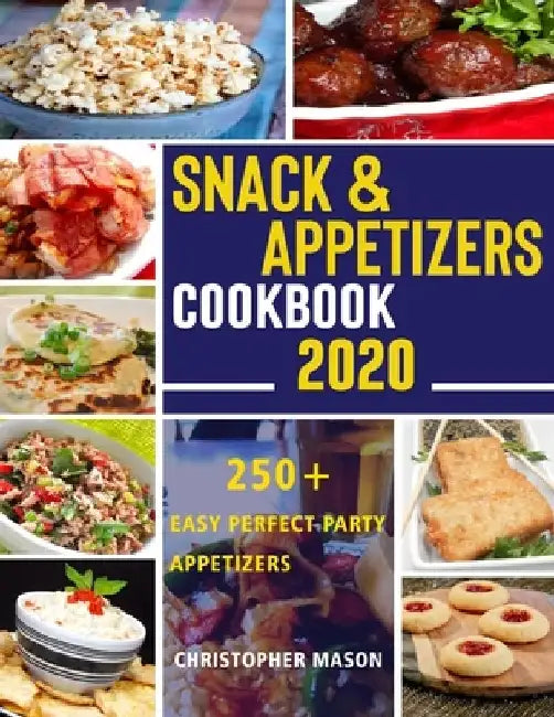 Snack & Appetizers Cookbook 2020 - 250+ Easy Perfect Party Appetizers: 250+ Easy Recipes, Enticing Ideas For Perfect Parties( Book 3 ) by Christopher Mason