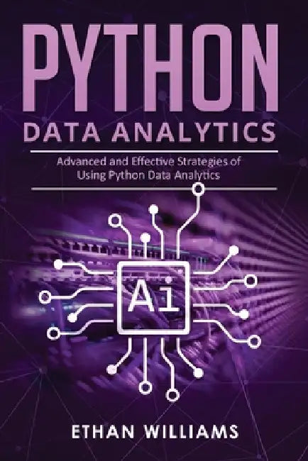 Python Data Analytics: Advanced and Effective Strategies of Using Python Data Analytics by Ethan Williams