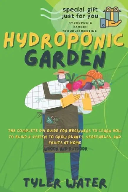 Hydroponics Garden: The Complete Diy Guide For Beginners To Learn How To Build A System To Grow Plants, Vegetables And Fruits At Home (Ind by Tyler Water