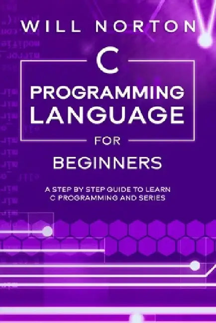 C Programming Language for Beginners: A step by step guide to learn C programming and series by Will Norton