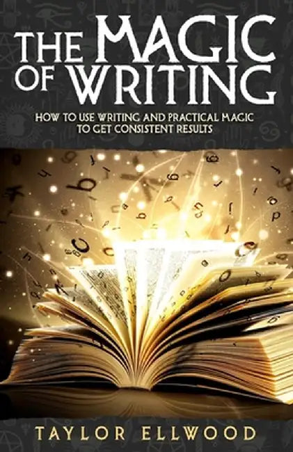 The Magic of Writing: How to Use Writing and Practical Magic to get Consistent Results by Ellwood, Taylor