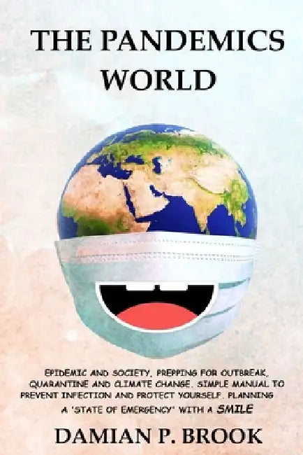 The Pandemics World: Epidemic and Society, Prepping for Outbreak, Quarantine and Climate Change.Simple Manual to Prevent Infection and Prot by Damian P. Brook