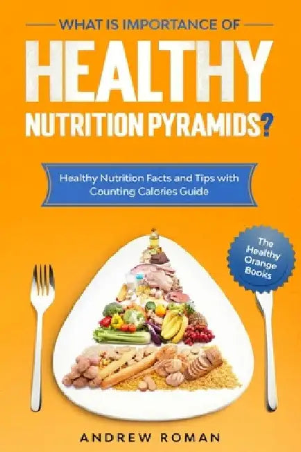 What is Importance of Healthy Nutrition Pyramids?: Healthy Nutrition Facts and Tips with Counting Calories Guide by Andrew Roman