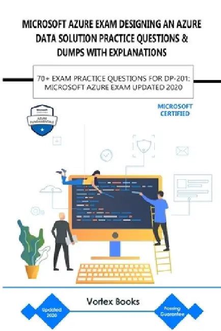 Microsoft Azure Exam Dp-201: Designing an Azure Data Solution Practice Questions & Dumps with Explanations: 70+ Exam Practice Questions for Dp-201: by Vortex Books