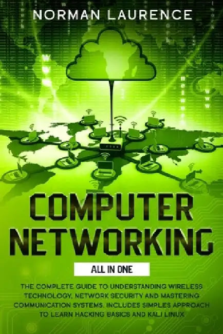 Computer Networking: The Complete Guide to Understanding Wireless Technology, Network Security and Mastering Communication Systems. Include by Norman Laurence