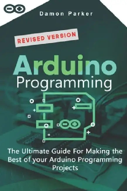 Arduino Programming: The Ultimate Guide For Making The Best Of Your Arduino Programming Projects by Damon Parker