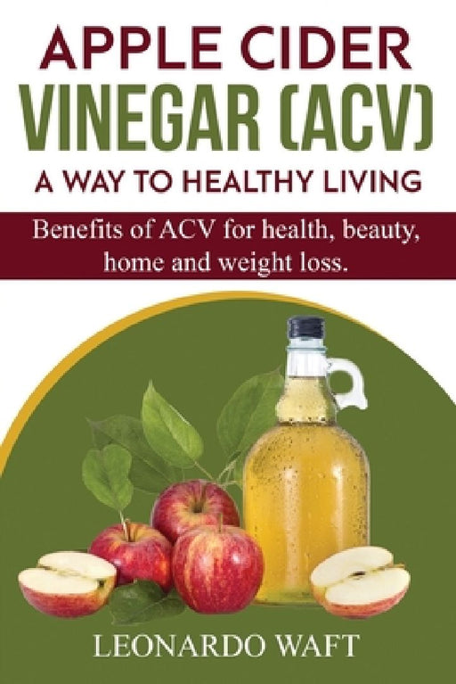 APPLE CIDER VINEGAR (ACV). A Way To Healthy Living and weight loss: Benefits of ACV for Health, beauty, home and weight loss. by Leonardo Waft
