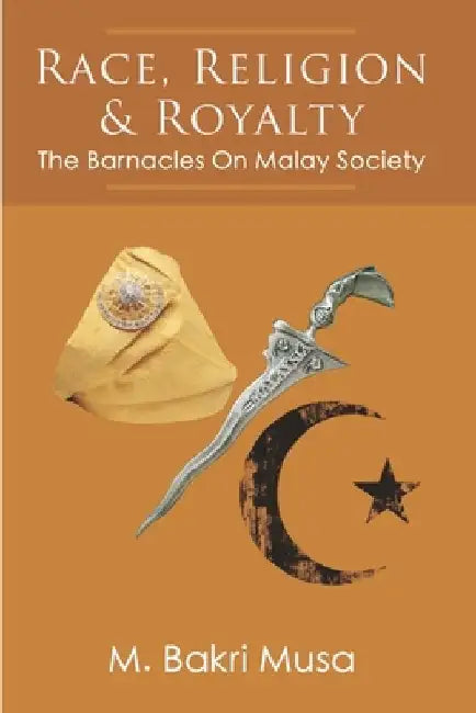 Race, Religion, And Royalty: The Barnacles On Malay Society by M. Bakri Musa