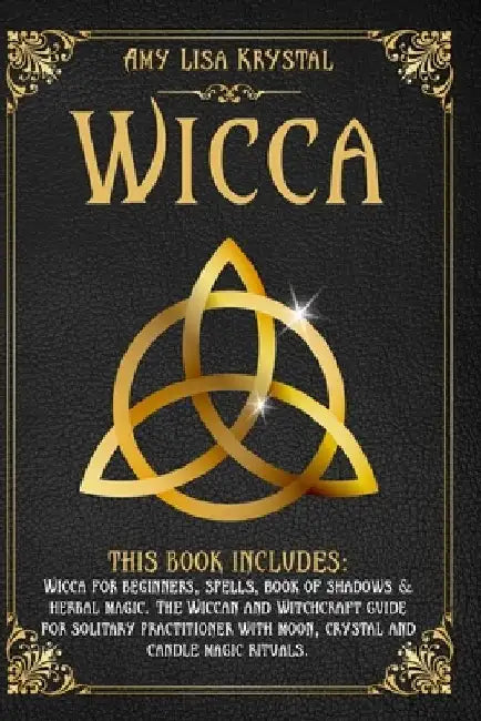 Wicca: This Book Includes: Wicca for Beginners, Spells, Book of Shadows & Herbal Magic. the Wiccan and Witchcraft Guide for S by Amy Lisa Krystal