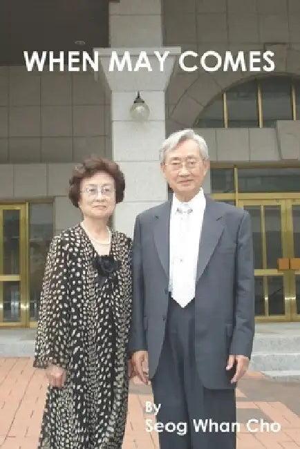 When May Comes: A story of a Refugee from North Korea and his Critical Reflections on Japanese Imperialism, North Korean Communist Rul by Seog Whan Cho