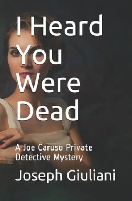 I Heard You Were Dead: A Joe Caruso Private Detective Mystery by Joseph Giuliani