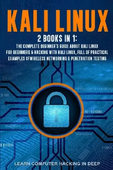 Kali Linux: 2 books in 1: The Complete Beginner's Guide About Kali Linux For Beginners & Hacking With Kali Linux, Full of Practica by Learn Computer Hacking in Deep
