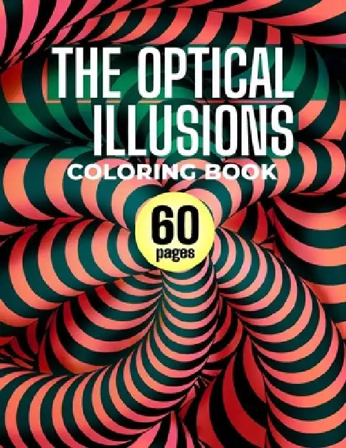 The Optical Illusions Coloring Book: 60 Different Visual Illusions Challenges To Color by Ch Benloway