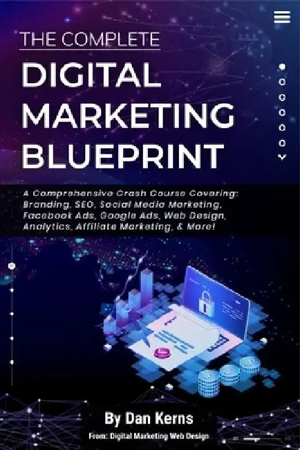 The Complete Digital Marketing Blueprint - A Comprehensive Crash Course Covering: Branding, SEO, Social Media Marketing, Facebook Ads, Google Ads, Web by Dan Kerns