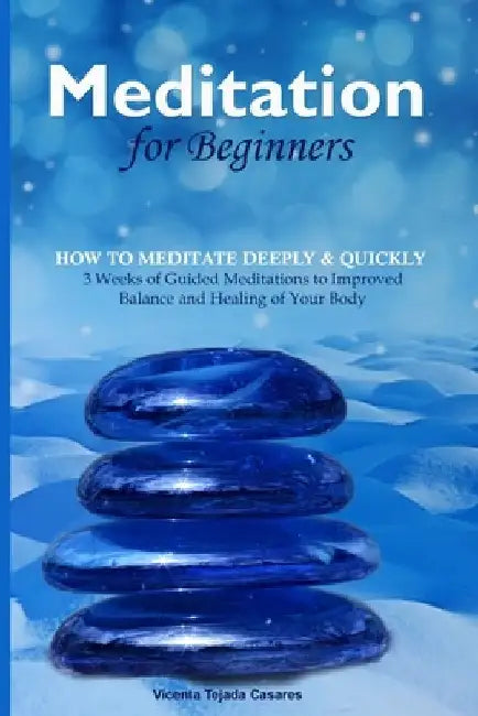 Meditation for Beginners: 3 Weeks of Guided Meditations to Improved Balance and Healing of Your Body by Vicenta Tejada Casares