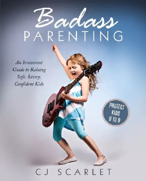 Badass Parenting: An Irreverent Guide to Raising Safe, Savvy, Confident Kids by Cj Scarlet