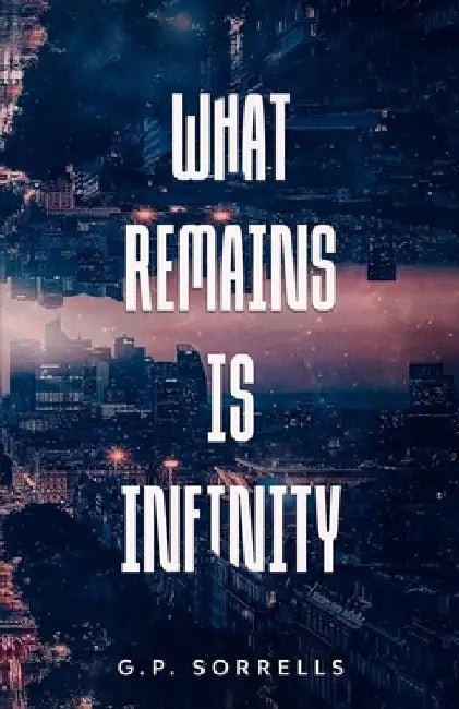 What Remains is Infinity by G. P. Sorrells