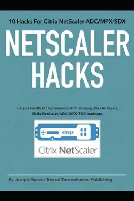 NetScaler Hacks: 10 Hacks for the Citrix NetScaler ADC/MPX/SDX - Extend the life of this hardware with amazing ideas for legacy Citrix by Joseph Moses