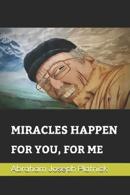 Miracles Happen: For You, for Me by Abraham-Joseph Platnick