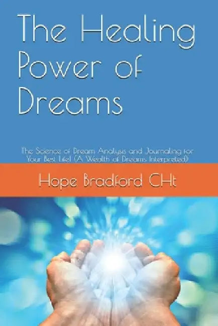 The Healing Power of Dreams: The Science of Dream Analysis and Journaling for Your Best Life! (A Wealth of Dreams Interpreted) by Hope Bradford Cht