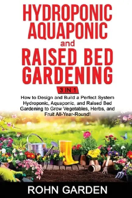 Hydroponic Aquaponic and Raised Bed Gardening 3 in 1: How to design and Build a Perfect System Hydroponic Aquaponic and Raised Bed Gardening to Grow V by Rohn Garden